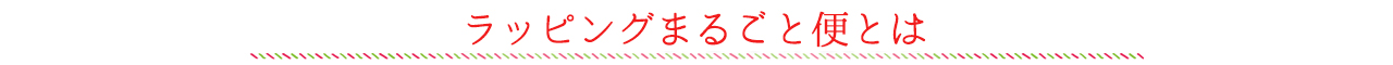 お悩み解決!“ラッピング「まるごと」相談室とは”