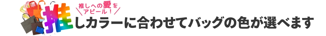 推しカラーに合わせてバッグの色が選べます